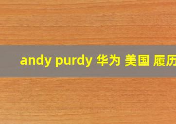 andy purdy 华为 美国 履历